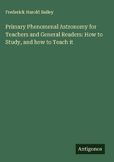 Primary Phenomenal Astronomy for Teachers and General Readers: How to Study, and how to Teach it