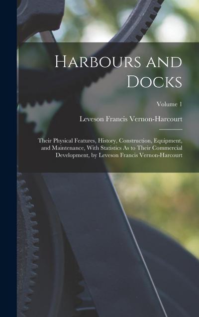 Harbours and Docks: Their Physical Features, History, Construction, Equipment, and Maintenance, With Statistics As to Their Commercial Dev