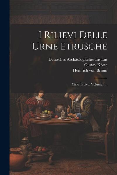 I Rilievi Delle Urne Etrusche: Ciclo Troico, Volume 1...