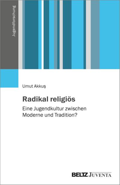 Radikal religiös: Eine Jugendkultur zwischen Moderne und Tradition? (Jugendforschung)