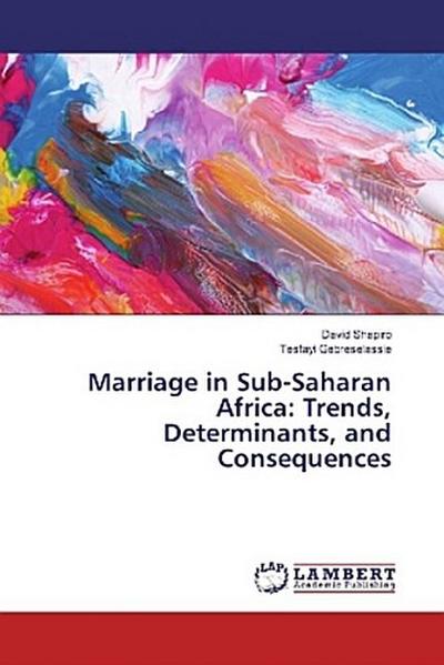 Marriage in Sub-Saharan Africa: Trends, Determinants, and Consequences