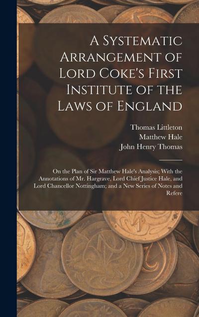 A Systematic Arrangement of Lord Coke’s First Institute of the Laws of England: On the Plan of Sir Matthew Hale’s Analysis; With the Annotations of Mr