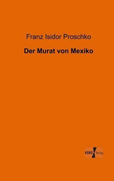 Der Murat von Mexiko - Franz Isidor Proschko