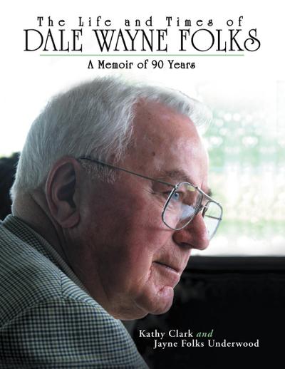 The Life and Times of Dale Wayne Folks:A Memoir of 90 Years