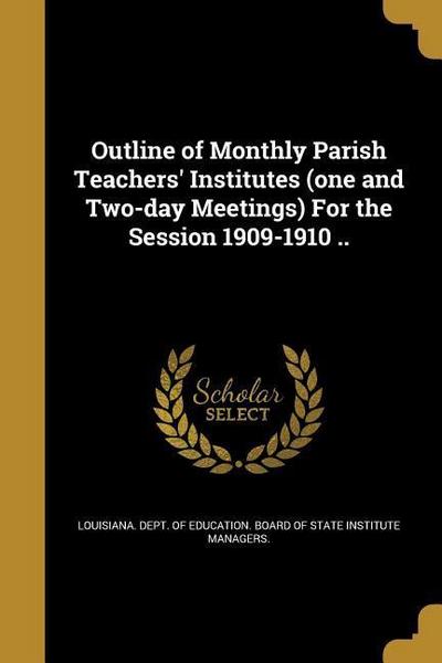 Outline of Monthly Parish Teachers’ Institutes (one and Two-day Meetings) For the Session 1909-1910 ..