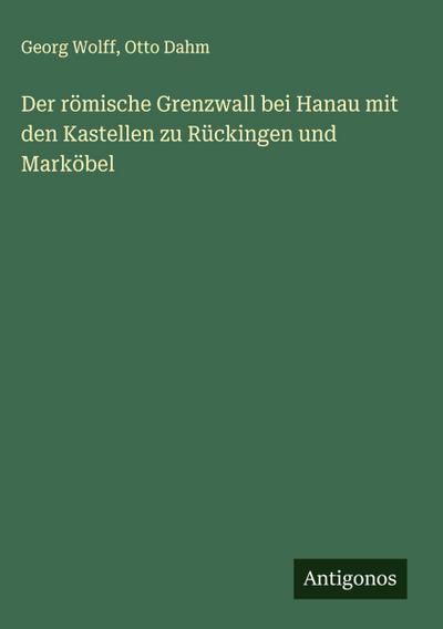 Der römische Grenzwall bei Hanau mit den Kastellen zu Rückingen und Marköbel