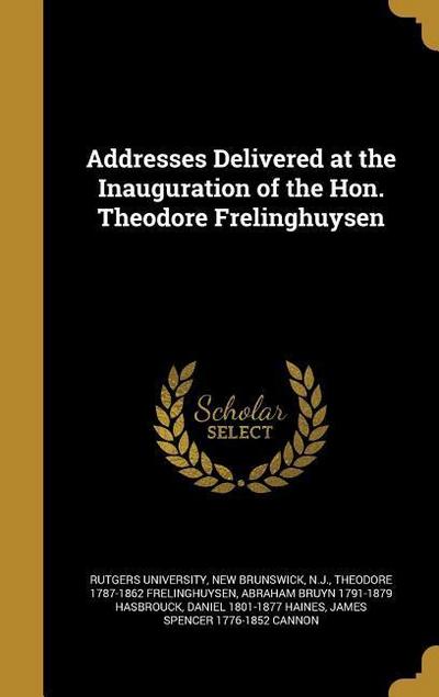 Addresses Delivered at the Inauguration of the Hon. Theodore Frelinghuysen