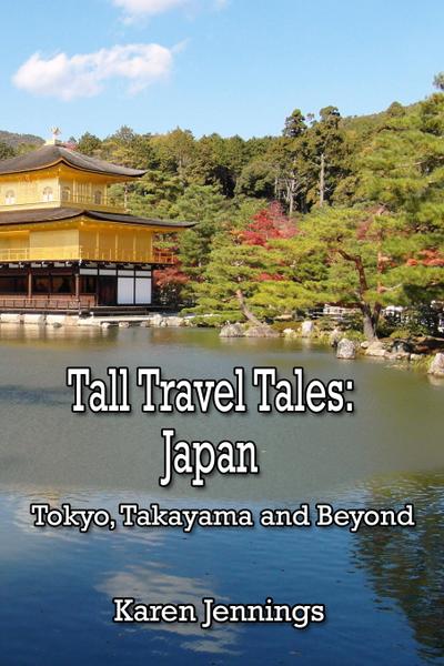 Tall Travel Tales: Japan. Tokyo, Takayama and Beyond