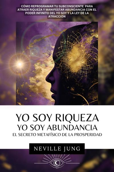Yo Soy Riqueza - Yo Soy Abundancia: El Secreto Metafísico  de la Prosperidad (Tus Decretos, #1)