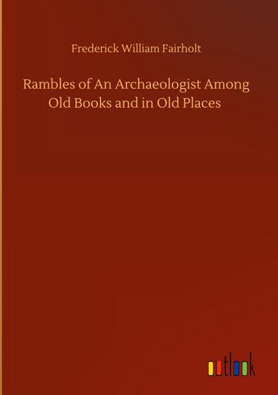 Rambles of An Archaeologist Among Old Books and in Old Places