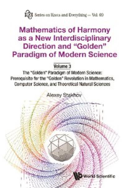Mathematics Of Harmony As A New Interdisciplinary Direction And &quote;Golden&quote; Paradigm Of Modern Science-volume 3:the &quote;Golden&quote; Paradigm Of Modern Science: Prerequisite For The &quote;Golden&quote; Revolution In Mathematics,computer Science,and Theoretical Natural Sciences