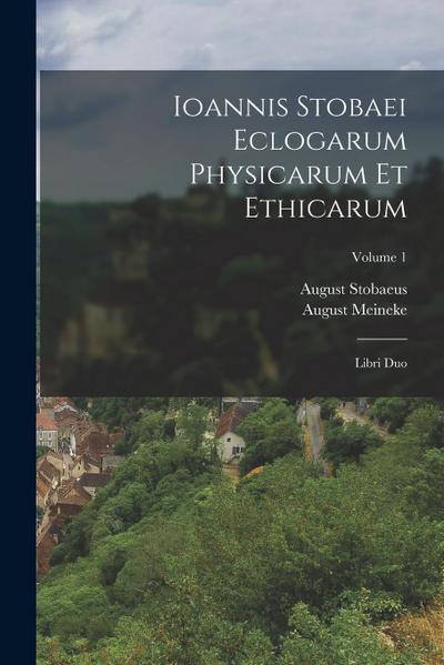 Ioannis Stobaei Eclogarum Physicarum Et Ethicarum: Libri Duo; Volume 1