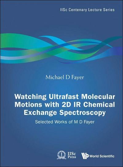 Watching Ultrafast Molecular Motions with 2D IR Chemical Exchange Spectroscopy: Selected Works of M D Fayer