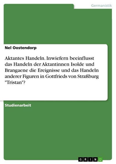 Aktantes Handeln. Inwiefern beeinflusst das Handeln der Aktantinnen Isolde und Brangaene die Ereignisse und das Handeln anderer Figuren in Gottfrieds von Straßburg "Tristan"?