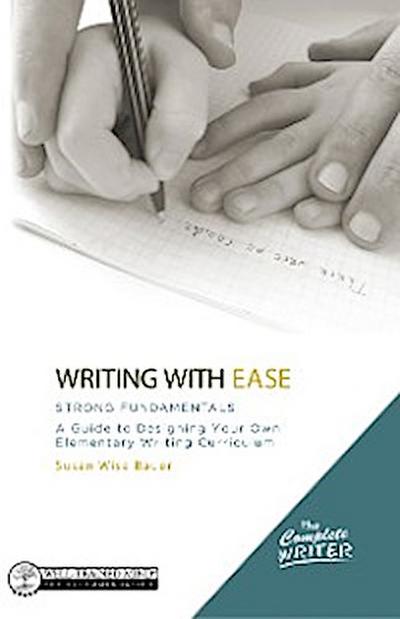 Writing with Ease: Strong Fundamentals: A Guide to Designing Your Own Elementary Writing Curriculum (The Complete Writer)