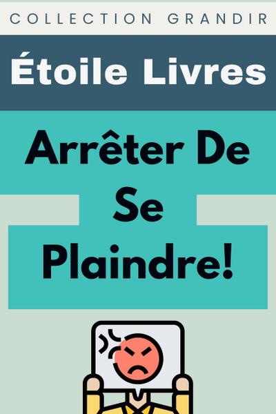 Arrêter De Se Plaindre! (Collection Grandir, #12)