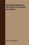 Enchanted Wanderer - The Life of Carl Maria Von Weber