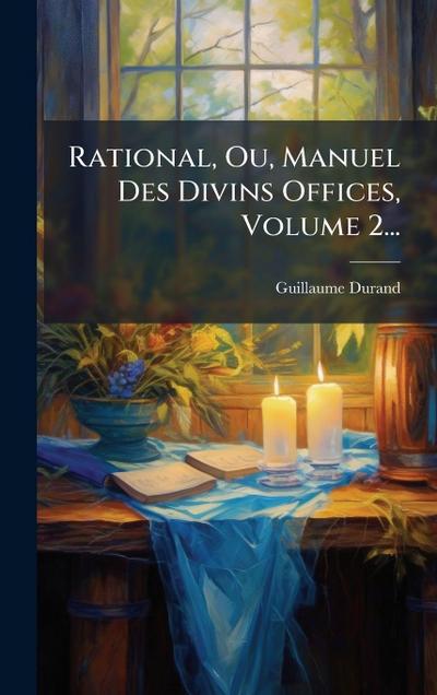 Rational, Ou, Manuel Des Divins Offices, Volume 2...