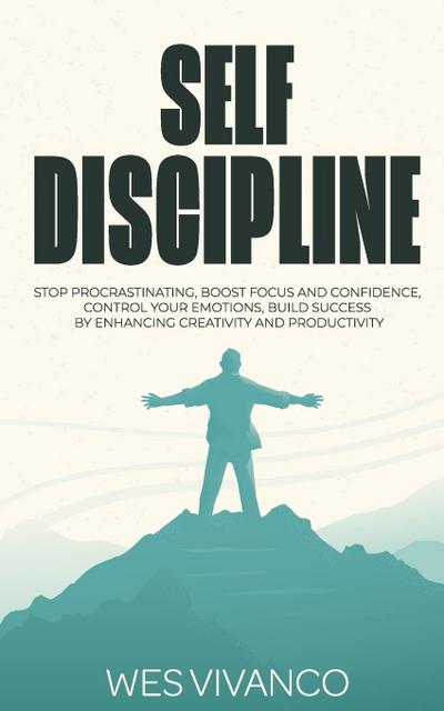 Self-Discipline: Stop Procrastinating, Boost Focus and Confidence, Control your Emotions, Build Success by Enhancing Creativity and Pro