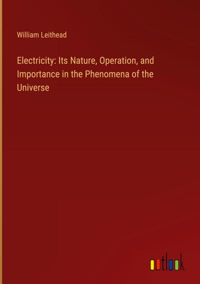 Electricity: Its Nature, Operation, and Importance in the Phenomena of the Universe