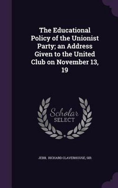 The Educational Policy of the Unionist Party; an Address Given to the United Club on November 13, 19