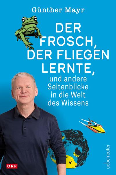 Der Frosch, der fliegen lernte, und andere Seitenblicke in die Welt des Wissens