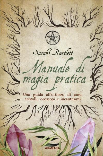 Manuale di magia pratica. Una guida all’utilizzo di aura, cristalli, oroscopi e incantesimi