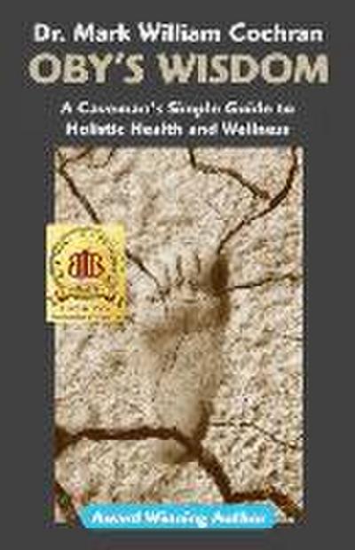 Oby’s Wisdom! a Caveman’s Simple Guide to Holistic Health and Wellness