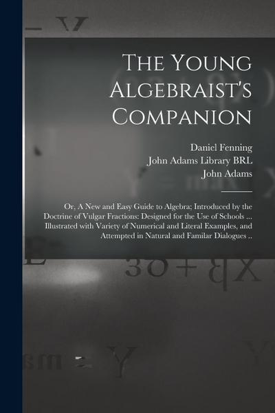 The Young Algebraist’s Companion: or, A New and Easy Guide to Algebra; Introduced by the Doctrine of Vulgar Fractions: Designed for the Use of Schools