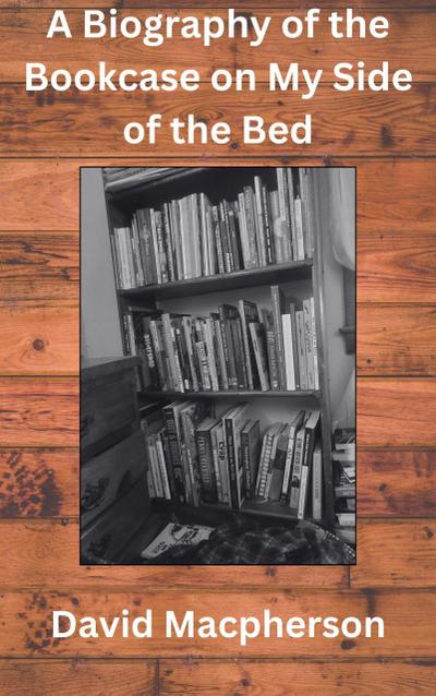 A Biography of the Bookcase on my Side of the Bed
