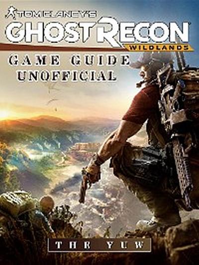 Tom Clancys Ghost Recon Wildlands Game Guide Unofficial
