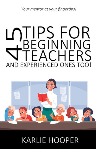 45 Tips for Beginning Teachers and Experienced Ones Too!