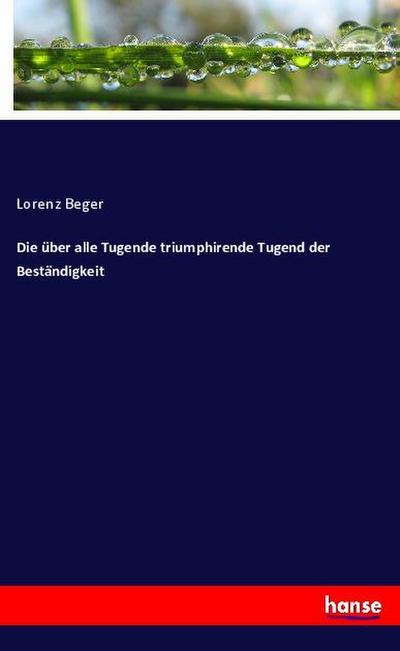 Die über alle Tugende triumphirende Tugend der Beständigkeit