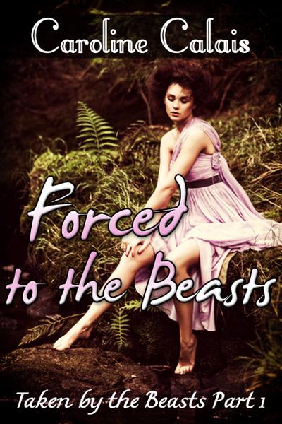 Forced to the Beasts (Taken by the Beast Part 1) (Monster Beast Erotica)