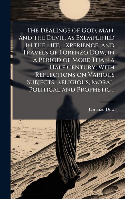 The Dealings of God, Man, and the Devil, as Exemplified in the Life, Experience, and Travels of Lorenzo Dow, in a Period of More Than a Half Century; With Reflections on Various Subjects, Religious, Moral, Political and Prophetic ..