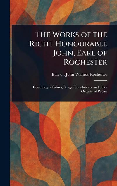 The Works of the Right Honourable John, Earl of Rochester