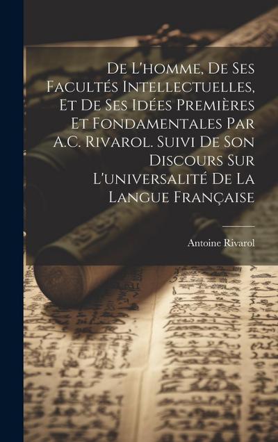 De L’homme, De Ses Facultés Intellectuelles, Et De Ses Idées Premières Et Fondamentales Par A.C. Rivarol. Suivi De Son Discours Sur L’universalité De