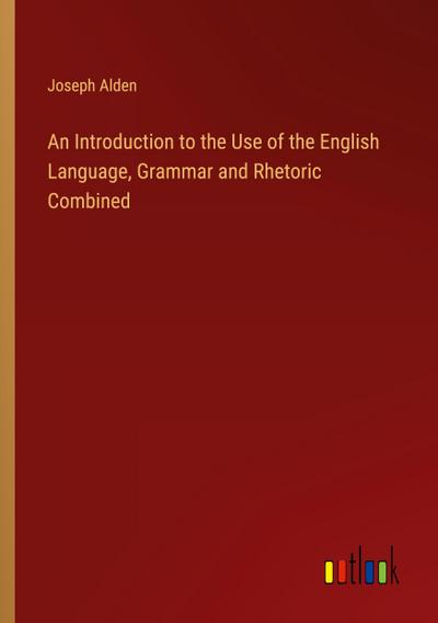 An Introduction to the Use of the English Language, Grammar and Rhetoric Combined
