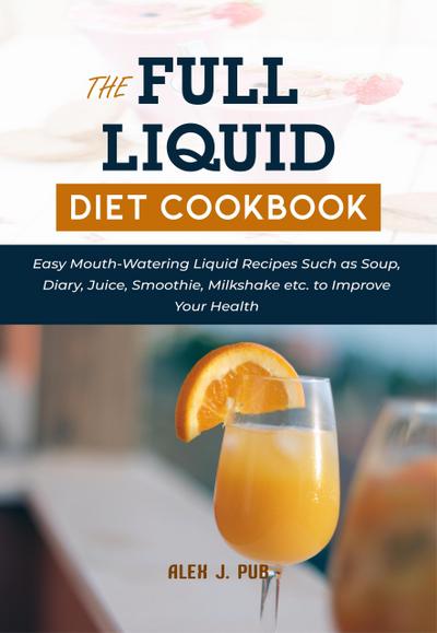 Pub, A: Full Liquid Diet Cookbook: Easy Mouth-Watering Liqui