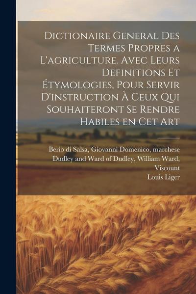 Dictionaire general des termes propres a l’agriculture. Avec leurs definitions et étymologies, pour servir d’instruction à ceux qui souhaiteront se rendre habiles en cet art