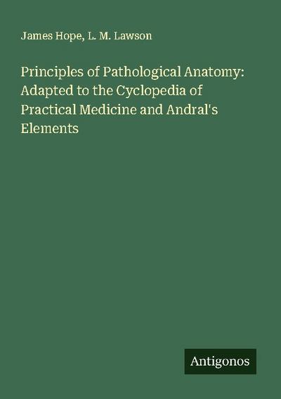 Principles of Pathological Anatomy: Adapted to the Cyclopedia of Practical Medicine and Andral’s Elements