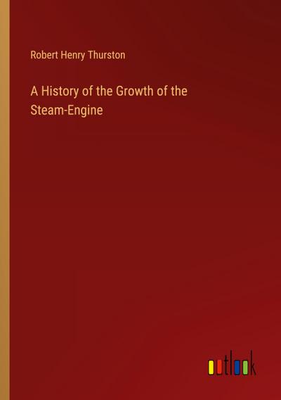 A History of the Growth of the Steam-Engine