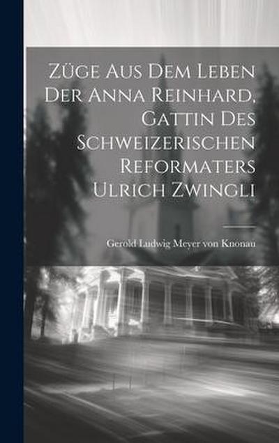 Züge Aus Dem Leben Der Anna Reinhard, Gattin Des Schweizerischen Reformaters Ulrich Zwingli