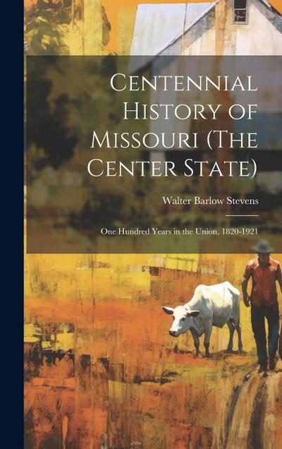 Centennial History of Missouri (The Center State): One Hundred Years in the Union, 1820-1921