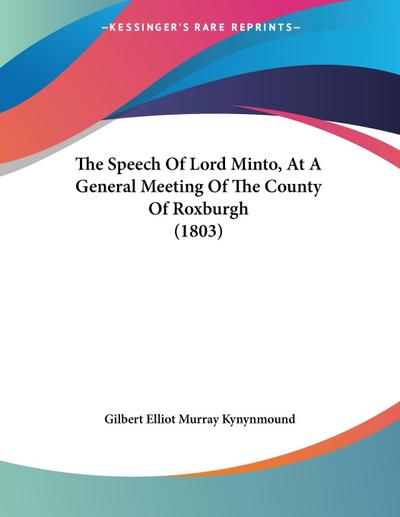 The Speech Of Lord Minto, At A General Meeting Of The County Of Roxburgh (1803)