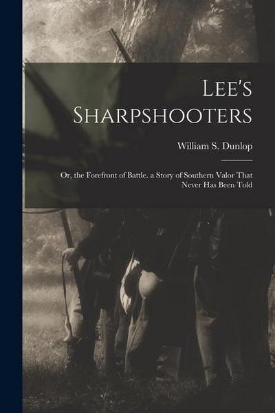 Lee’s Sharpshooters: Or, the Forefront of Battle. a Story of Southern Valor That Never Has Been Told