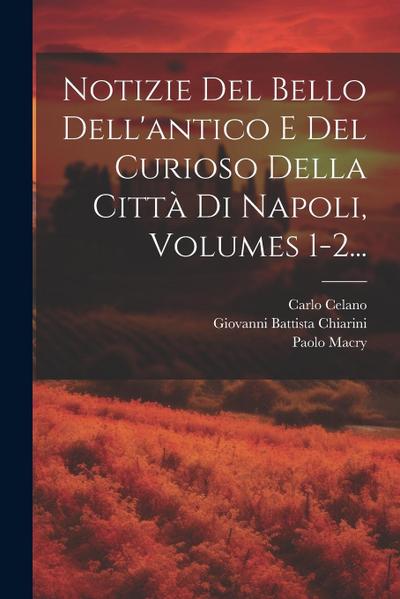 Notizie Del Bello Dell’antico E Del Curioso Della Città Di Napoli, Volumes 1-2...