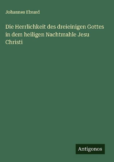 Die Herrlichkeit des dreieinigen Gottes in dem heiligen Nachtmahle Jesu Christi