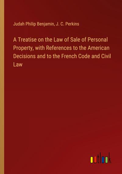 A Treatise on the Law of Sale of Personal Property, with References to the American Decisions and to the French Code and Civil Law