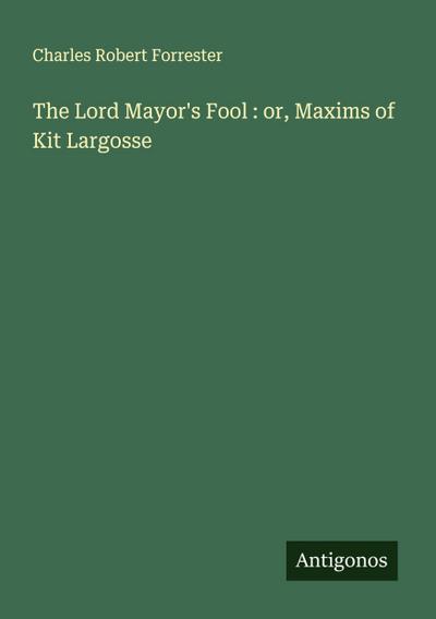 The Lord Mayor’s Fool : or, Maxims of Kit Largosse